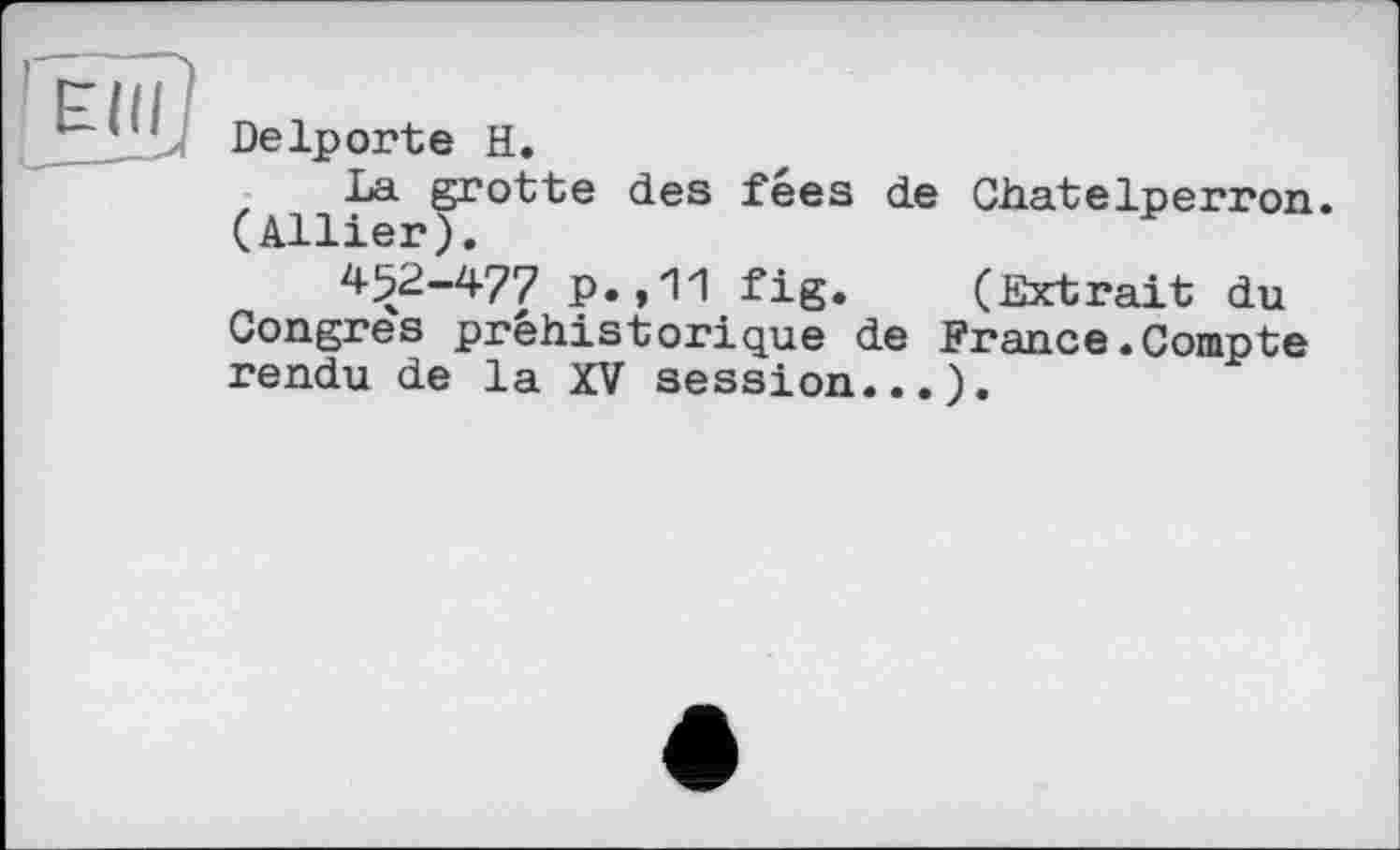 ﻿г III
'u Delporte H.
La grotte des fées de ChateIperron. (Allier).
452-477 p.,11 fig. (Extrait du Congres préhistorique de France.Compte rendu de la XV session...).